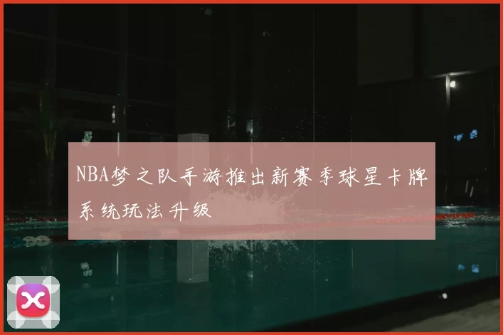 NBA梦之队手游推出新赛季球星卡牌系统玩法升级