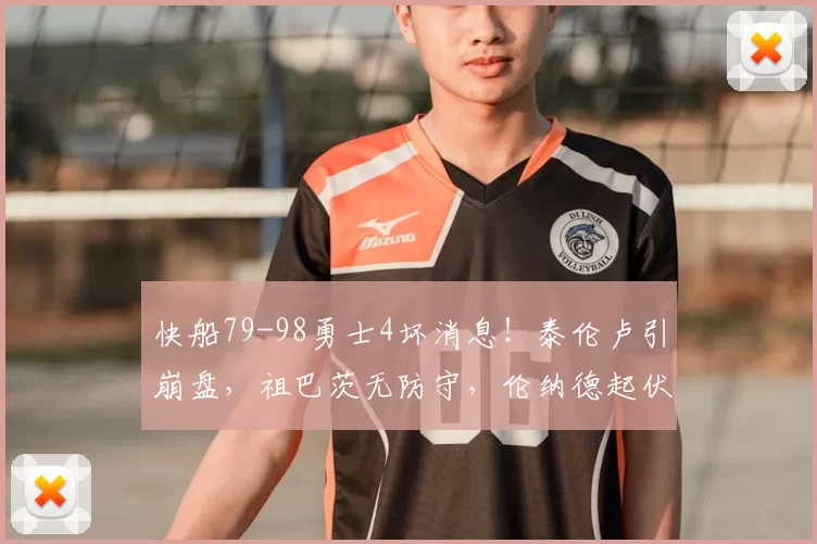 快船79-98勇士4坏消息！泰伦卢引崩盘，祖巴茨无防守，伦纳德起伏