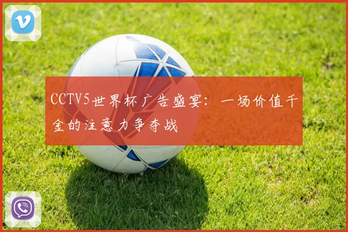 CCTV5世界杯广告盛宴：一场价值千金的注意力争夺战