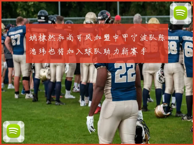 姚棣然和尚可风加盟中甲宁波队陈浩玮也将加入球队助力新赛季