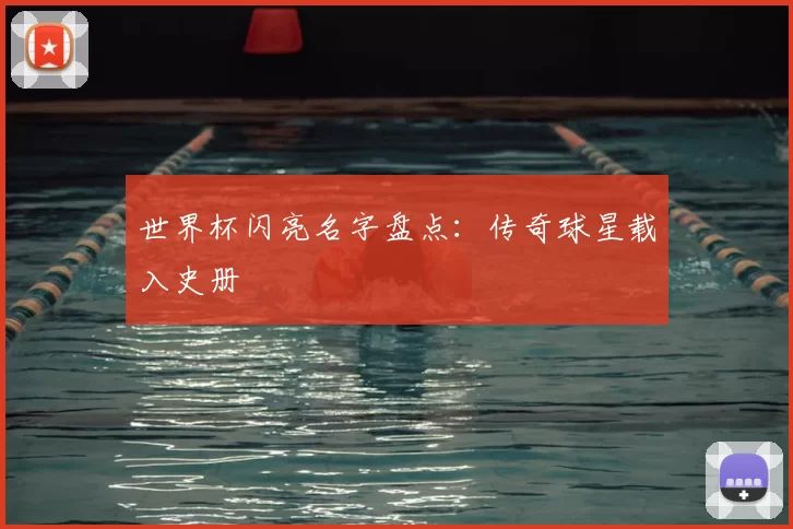 世界杯闪亮名字盘点：传奇球星载入史册
