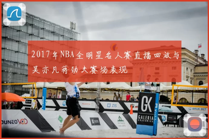 2017年NBA全明星名人赛直播回放与吴亦凡蒋劲夫赛场表现