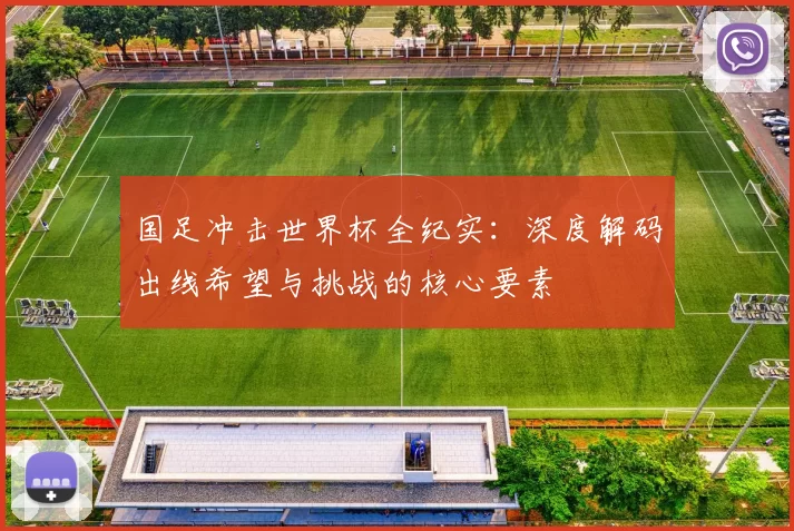 国足冲击世界杯全纪实：深度解码出线希望与挑战的核心要素