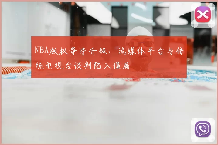 NBA版权争夺升级，流媒体平台与传统电视台谈判陷入僵局