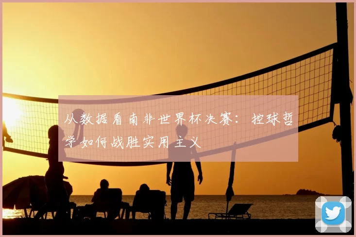 从数据看南非世界杯决赛：控球哲学如何战胜实用主义