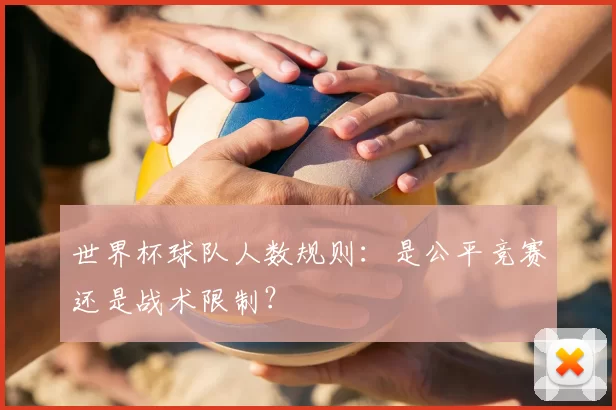 世界杯球队人数规则：是公平竞赛还是战术限制？