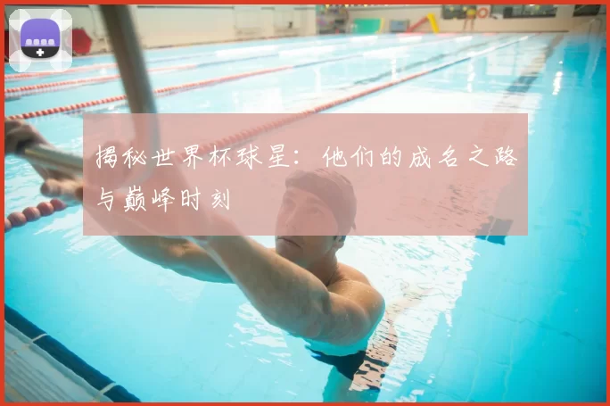 揭秘世界杯球星:他们的成名之路与巅峰时刻
