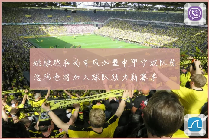姚棣然和尚可风加盟中甲宁波队陈浩玮也将加入球队助力新赛季