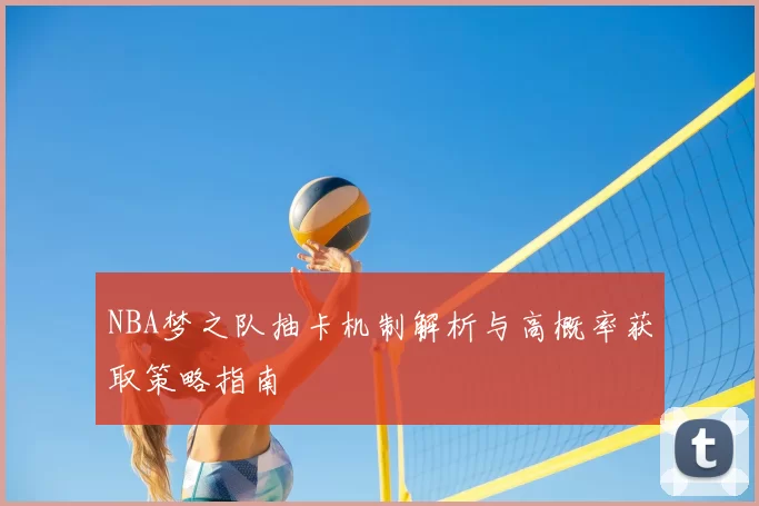 NBA梦之队抽卡机制解析与高概率获取策略指南