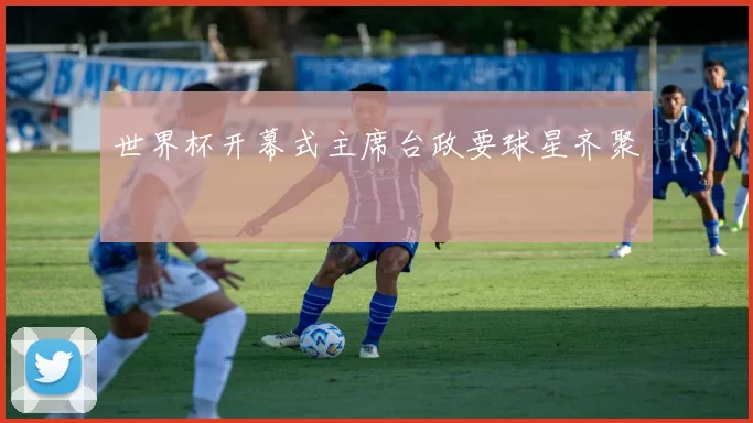世界杯开幕式主席台政要球星齐聚