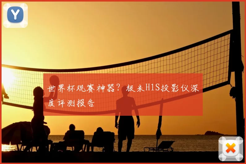 世界杯观赛神器?极米H1S投影仪深度评测报告