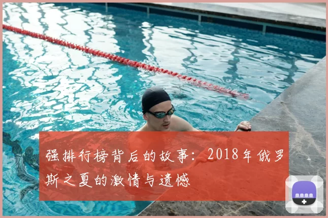 强排行榜背后的故事:2018年俄罗斯之夏的激情与遗憾