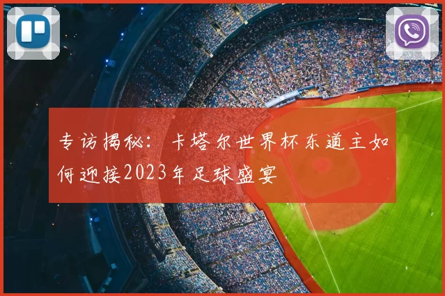 专访揭秘：卡塔尔世界杯东道主如何迎接2023年足球盛宴