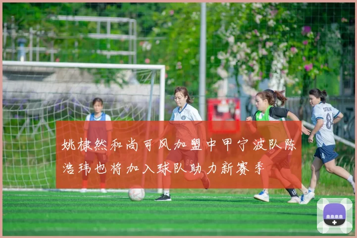 姚棣然和尚可风加盟中甲宁波队陈浩玮也将加入球队助力新赛季