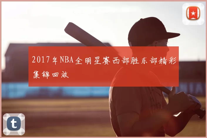 2017年NBA全明星赛西部胜东部精彩集锦回放