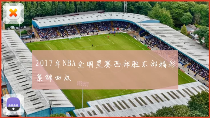2017年NBA全明星赛西部胜东部精彩集锦回放