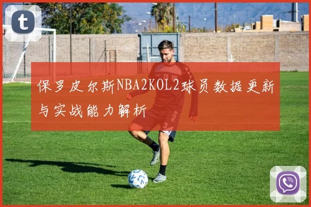 保罗皮尔斯NBA2KOL2球员数据更新与实战能力解析