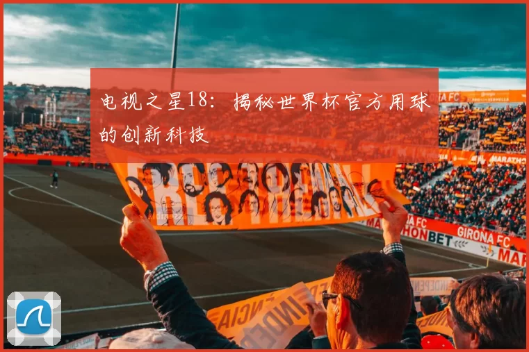 电视之星18：揭秘世界杯官方用球的创新科技