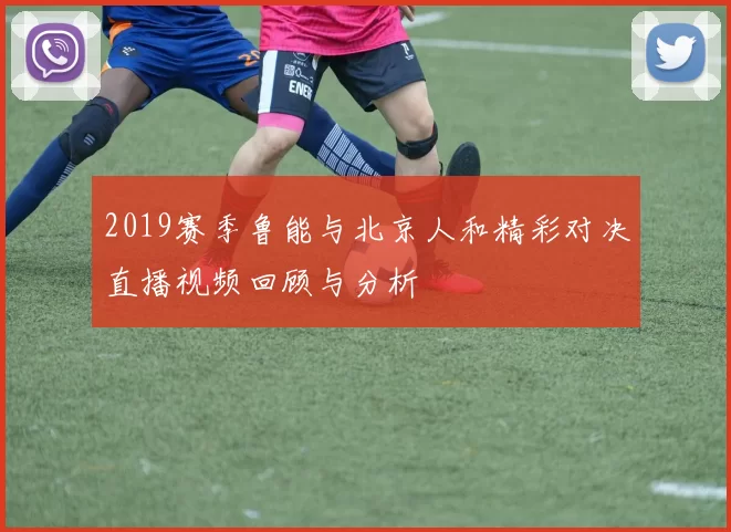 2019赛季鲁能与北京人和精彩对决直播视频回顾与分析