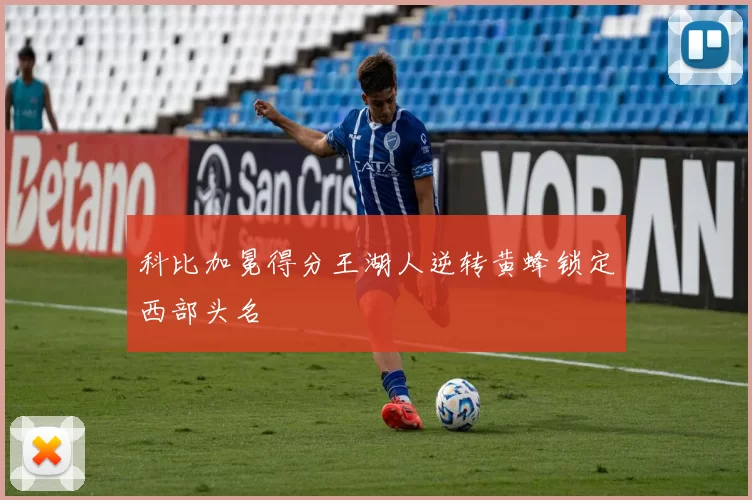 科比加冕得分王湖人逆转黄蜂锁定西部头名