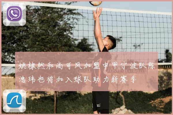 姚棣然和尚可风加盟中甲宁波队陈浩玮也将加入球队助力新赛季