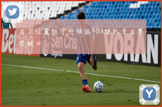 后卫位置防守升级成NBA球队季后赛突破口