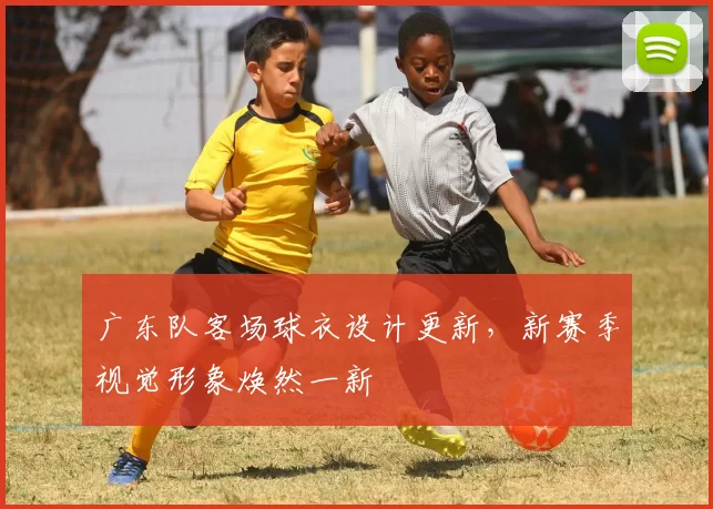 广东队客场球衣设计更新，新赛季视觉形象焕然一新