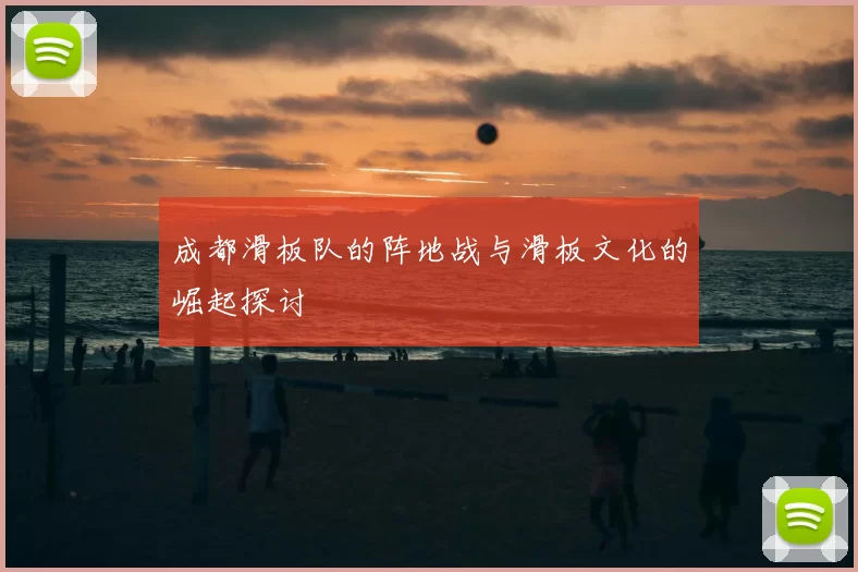 成都滑板队的阵地战与滑板文化的崛起探讨