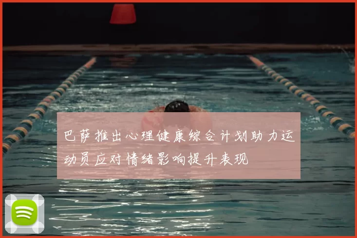 巴萨推出心理健康综合计划助力运动员应对情绪影响提升表现