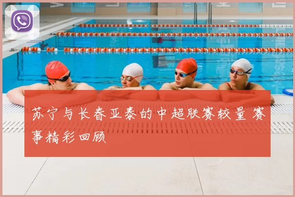 苏宁与长春亚泰的中超联赛较量 赛事精彩回顾