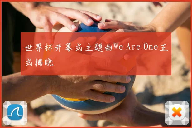 世界杯开幕式主题曲We Are One正式揭晓