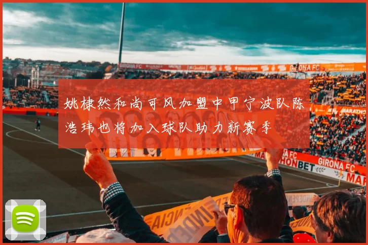 姚棣然和尚可风加盟中甲宁波队陈浩玮也将加入球队助力新赛季