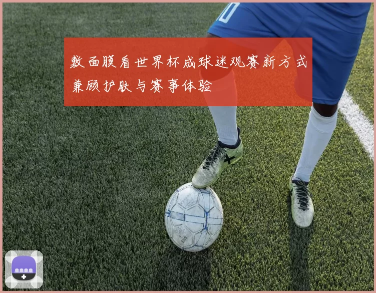 敷面膜看世界杯成球迷观赛新方式兼顾护肤与赛事体验