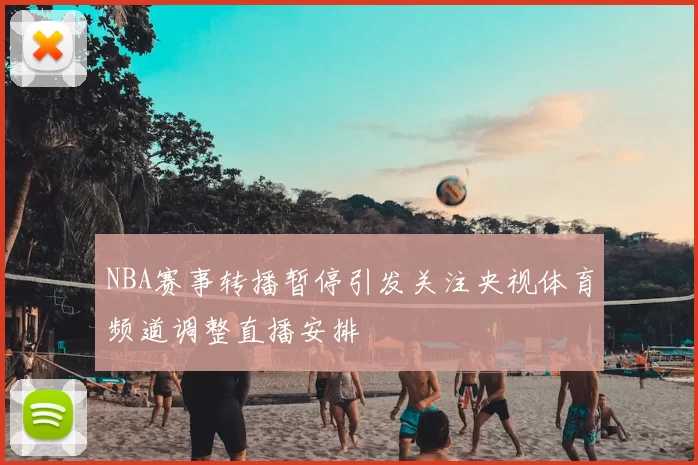 NBA赛事转播暂停引发关注央视体育频道调整直播安排