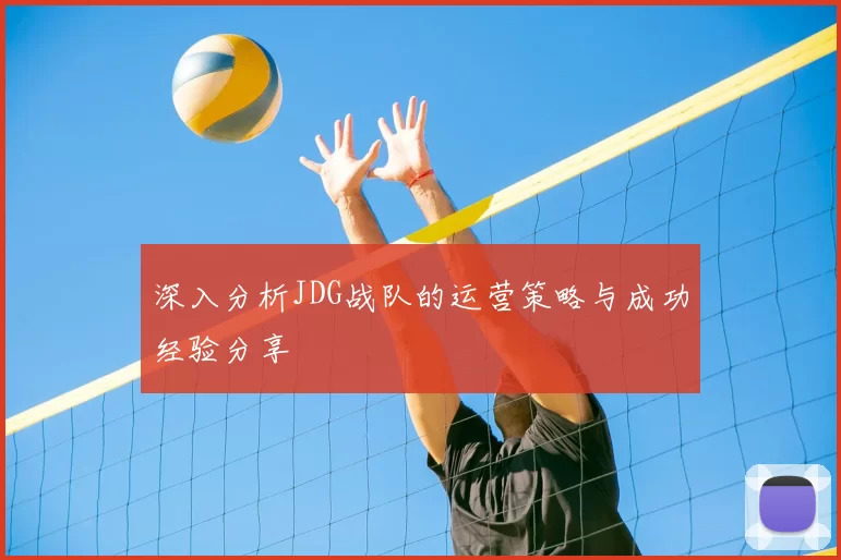 深入分析JDG战队的运营策略与成功经验分享