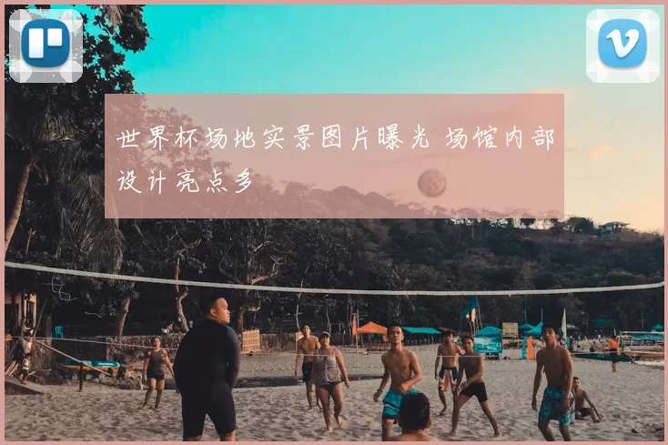 世界杯场地实景图片曝光 场馆内部设计亮点多