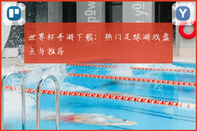 世界杯手游下载：热门足球游戏盘点与推荐