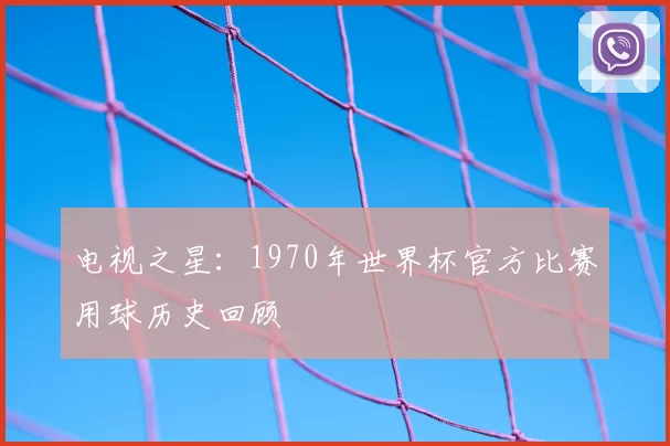 电视之星：1970年世界杯官方比赛用球历史回顾