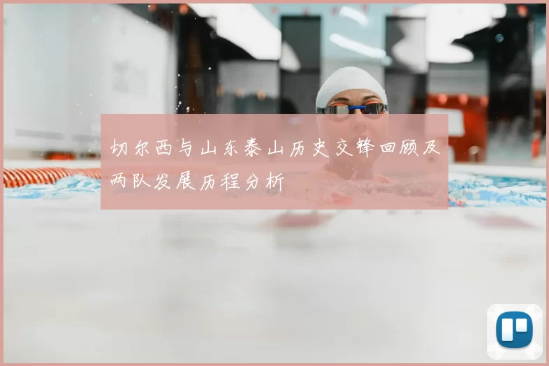 切尔西与山东泰山历史交锋回顾及两队发展历程分析
