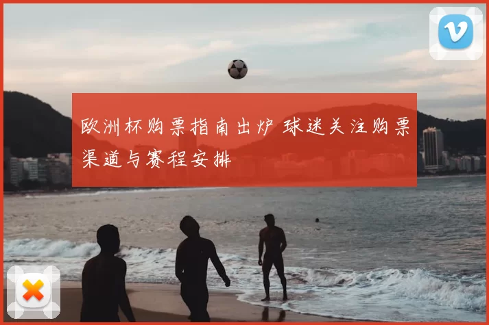 欧洲杯购票指南出炉 球迷关注购票渠道与赛程安排