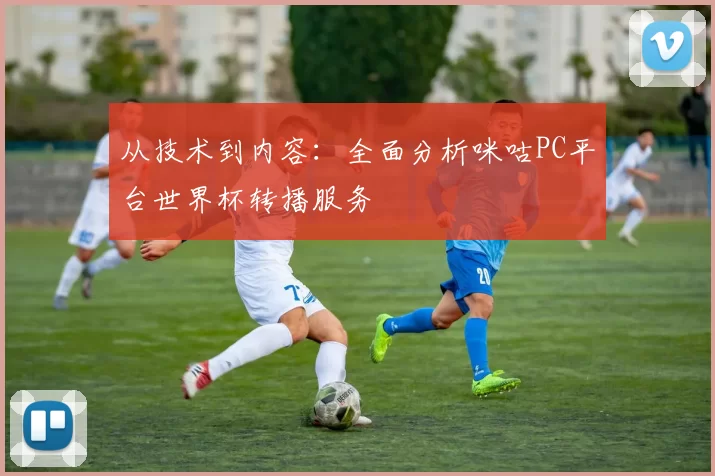 从技术到内容：全面分析咪咕PC平台世界杯转播服务