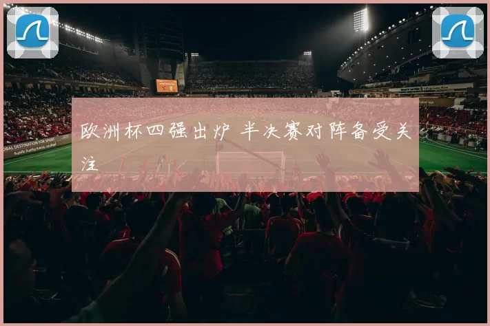 欧洲杯四强出炉 半决赛对阵备受关注