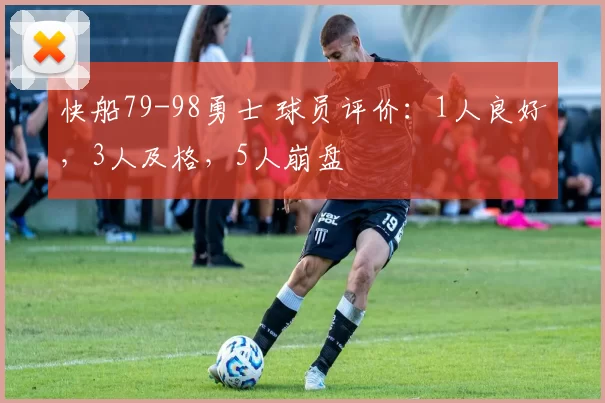 快船79-98勇士 球员评价：1人良好，3人及格，5人崩盘