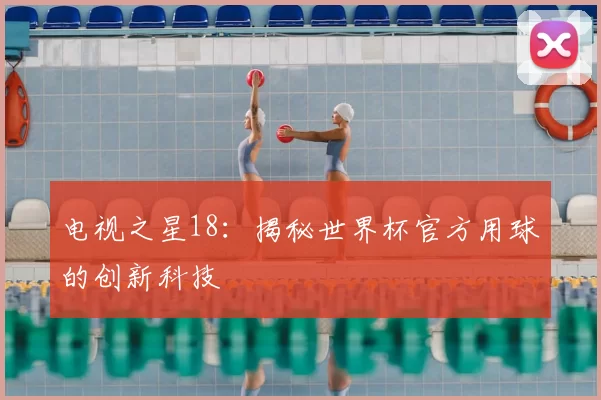 电视之星18：揭秘世界杯官方用球的创新科技