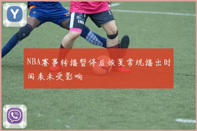 NBA赛事转播暂停后恢复常规播出时间表未受影响