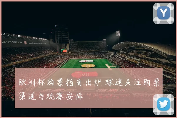 欧洲杯购票指南出炉 球迷关注购票渠道与观赛安排