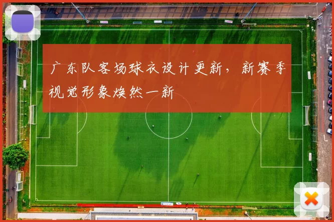 广东队客场球衣设计更新，新赛季视觉形象焕然一新