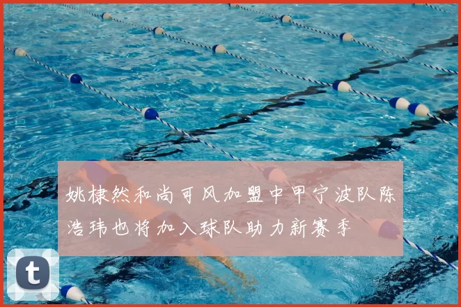 姚棣然和尚可风加盟中甲宁波队陈浩玮也将加入球队助力新赛季