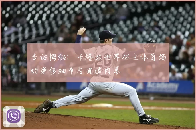 专访揭秘:卡塔尔世界杯主体育场的奢侈细节与建造内幕
