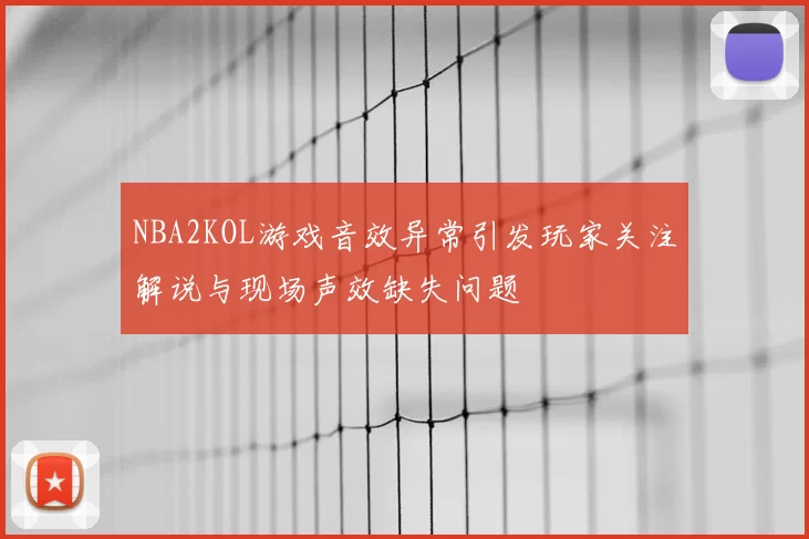 NBA2KOL游戏音效异常引发玩家关注解说与现场声效缺失问题